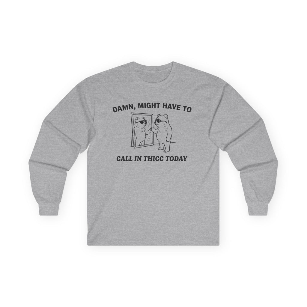 "Damn, Might Have To Call In Thicc Today" Funny Meme Men/Unisex Graphic Long Sleeve T-Shirt