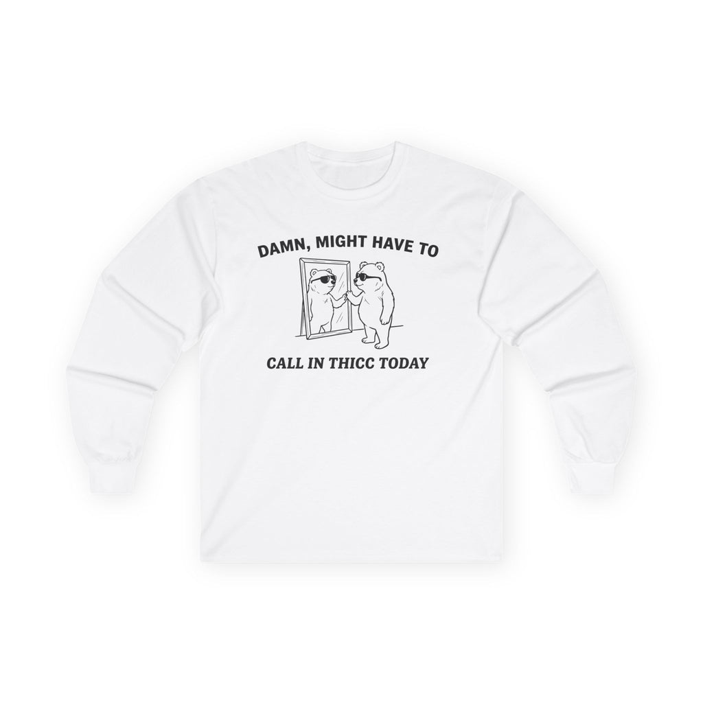 "Damn, Might Have To Call In Thicc Today" Funny Meme Men/Unisex Graphic Long Sleeve T-Shirt