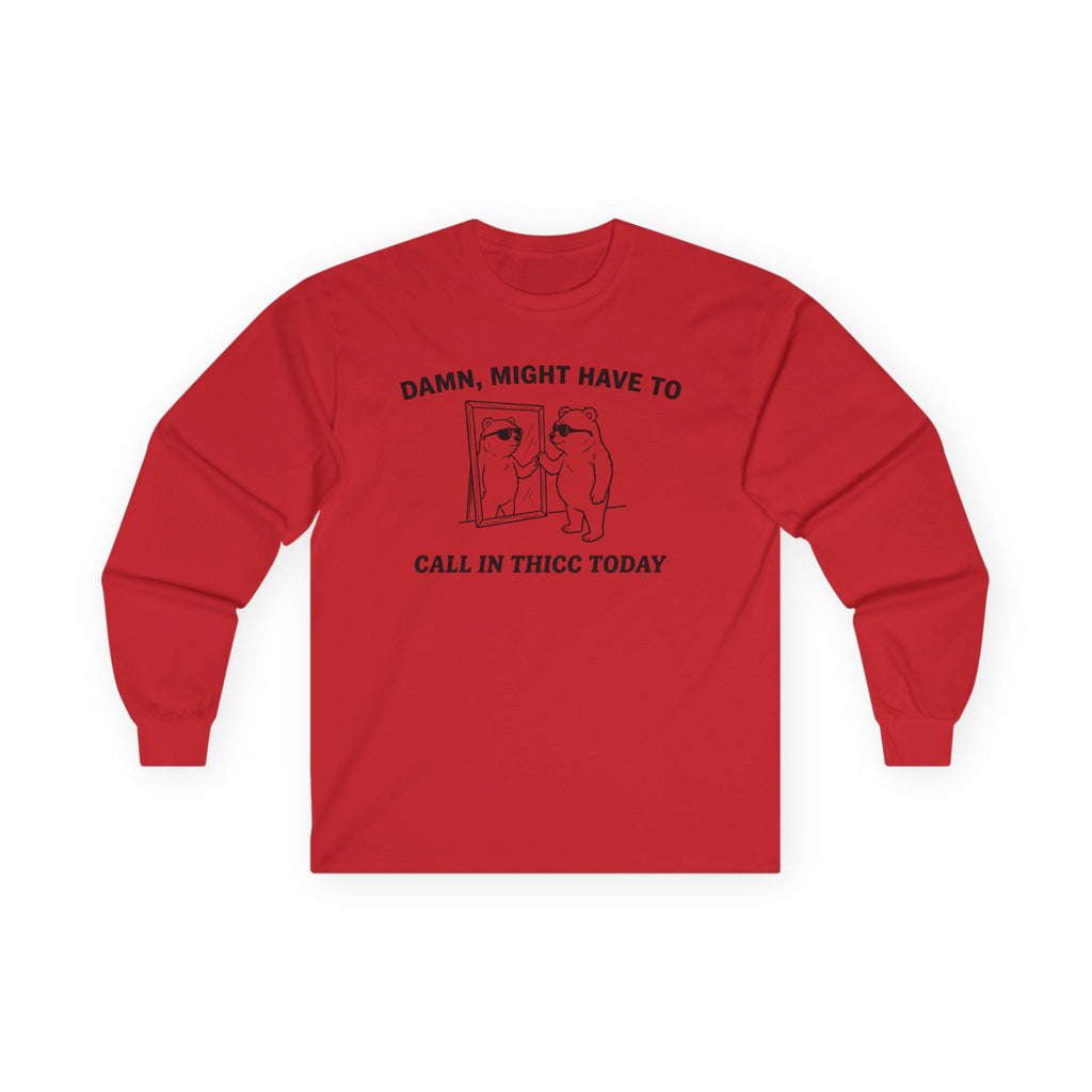 "Damn, Might Have To Call In Thicc Today" Funny Meme Men/Unisex Graphic Long Sleeve T-Shirt