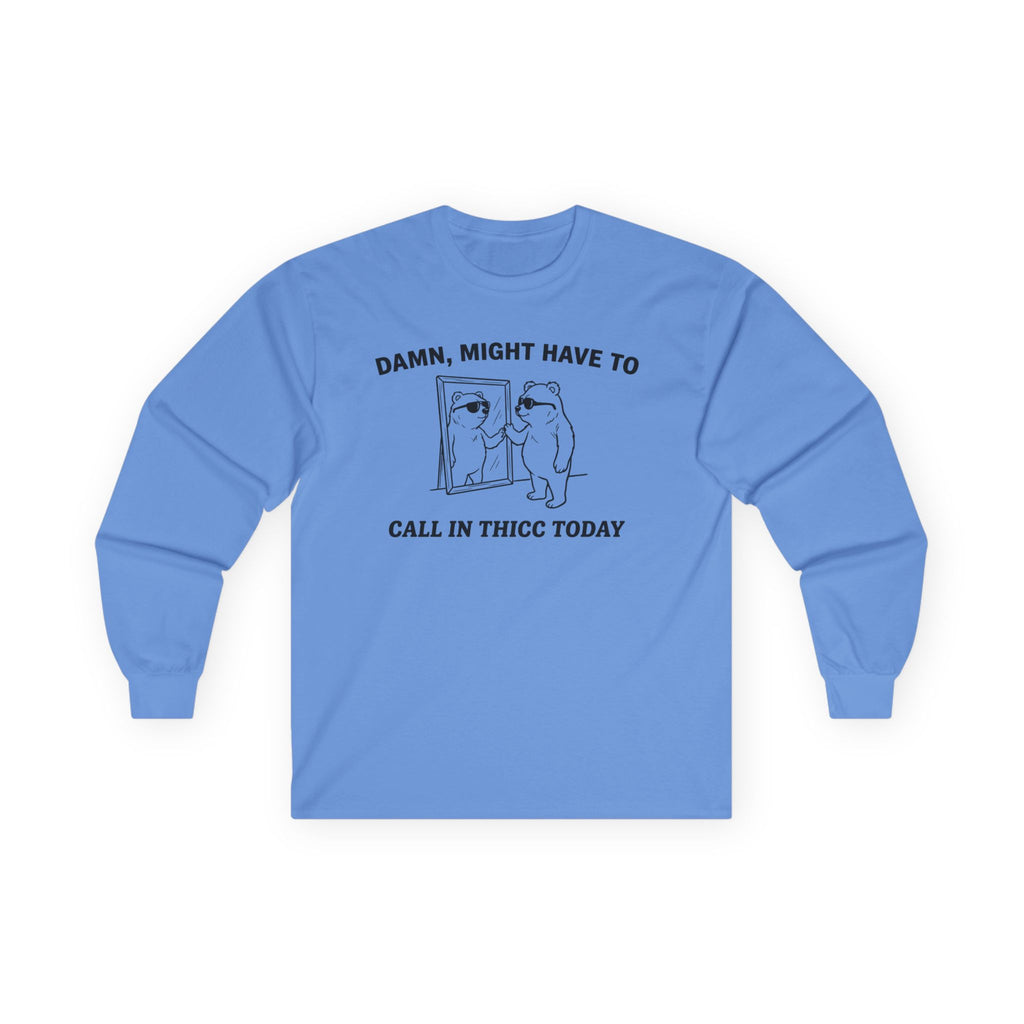 "Damn, Might Have To Call In Thicc Today" Funny Meme Men/Unisex Graphic Long Sleeve T-Shirt