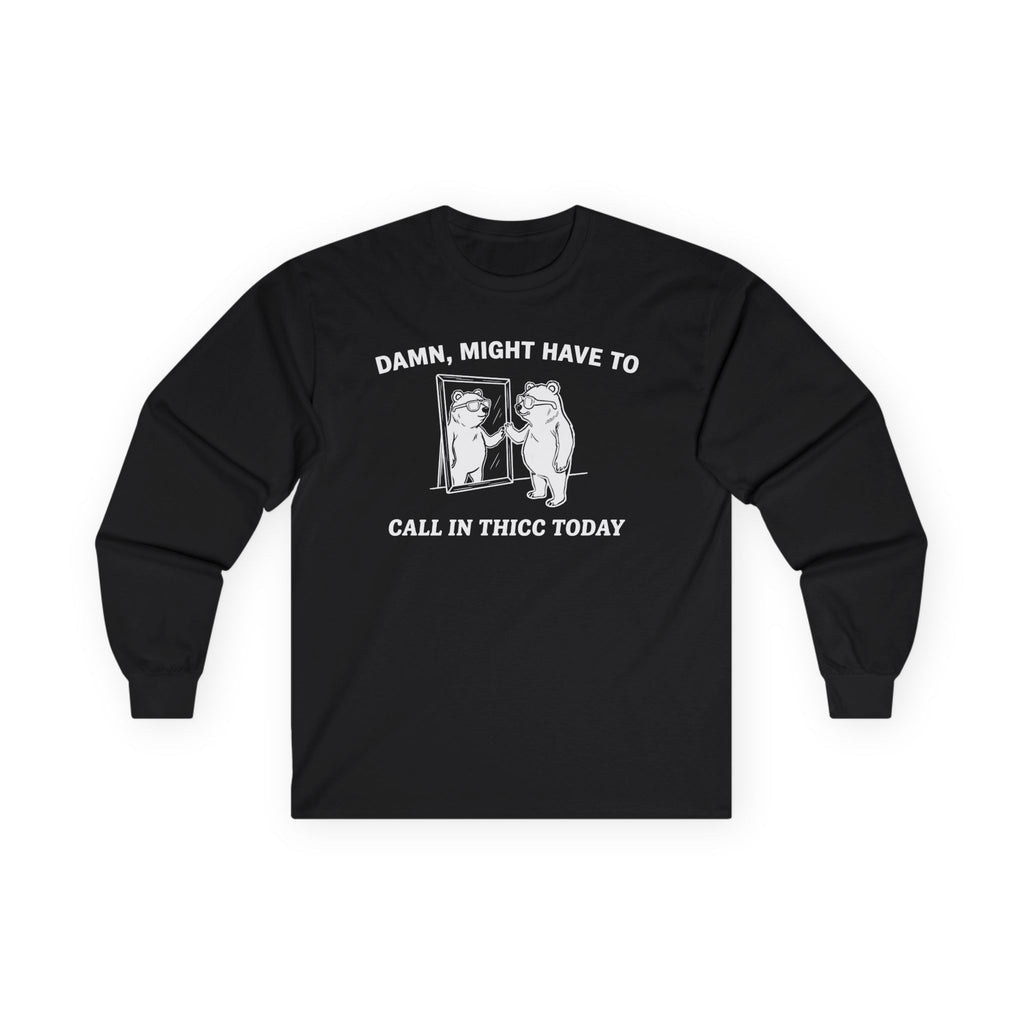 "Damn, Might Have To Call In Thicc Today" Funny Meme Men/Unisex Graphic Long Sleeve T-Shirt