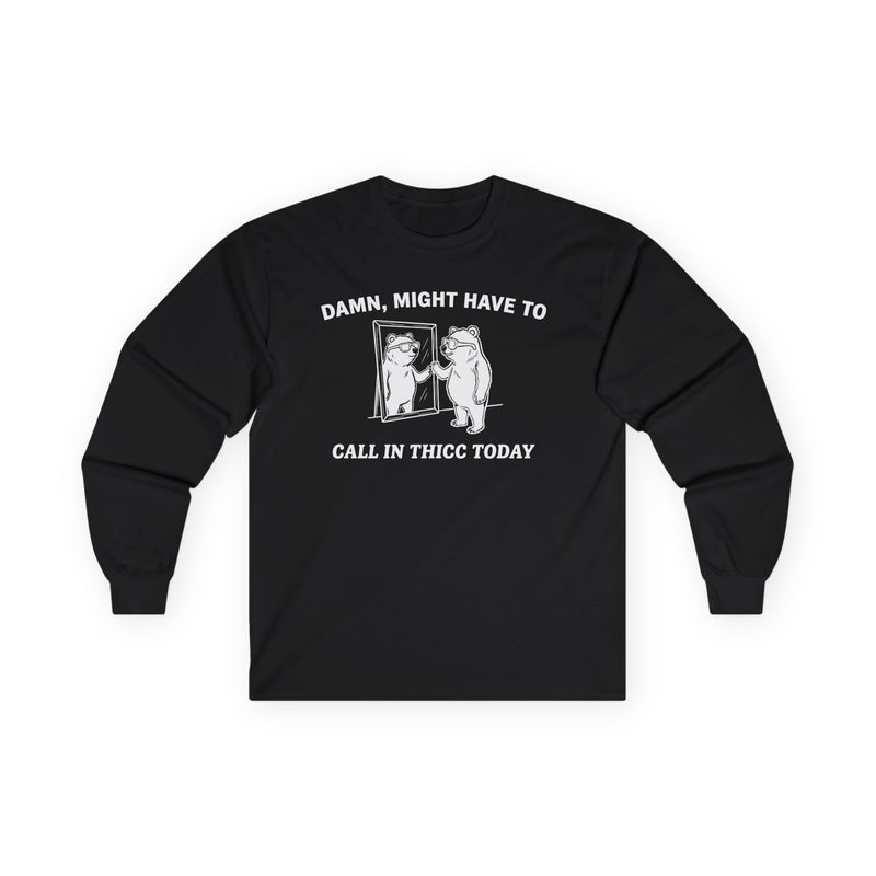 "Damn, Might Have To Call In Thicc Today" Funny Meme Men/Unisex Graphic Long Sleeve T-Shirt